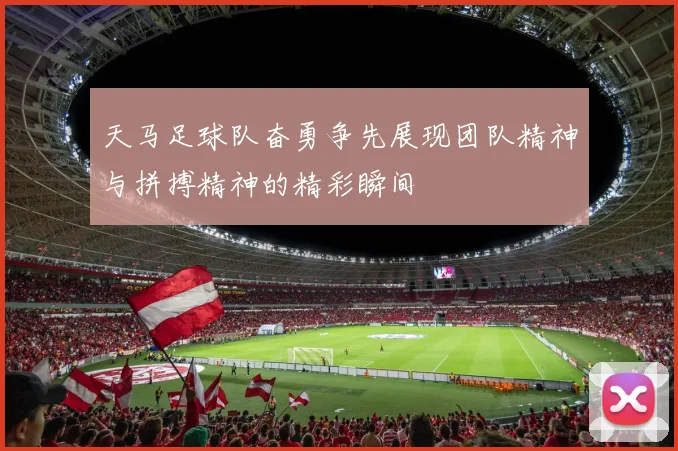 天马足球队奋勇争先展现团队精神与拼搏精神的精彩瞬间