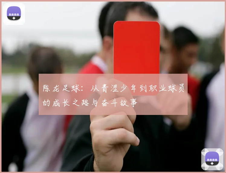 陈龙足球：从青涩少年到职业球员的成长之路与奋斗故事