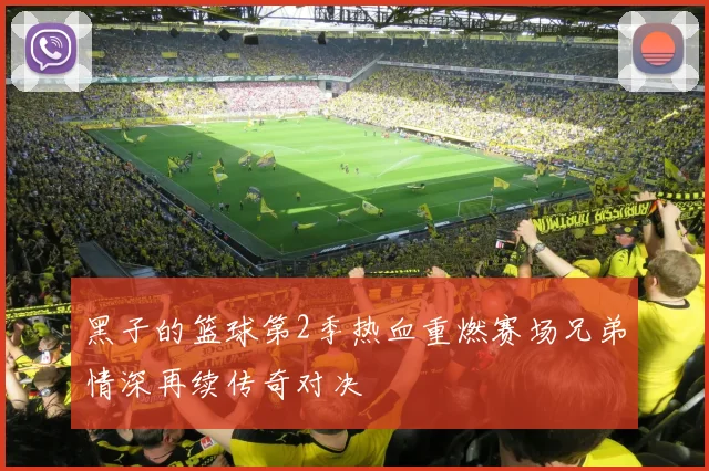 黑子的篮球第2季热血重燃赛场兄弟情深再续传奇对决