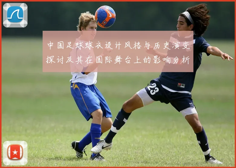 中国足球球衣设计风格与历史演变探讨及其在国际舞台上的影响分析