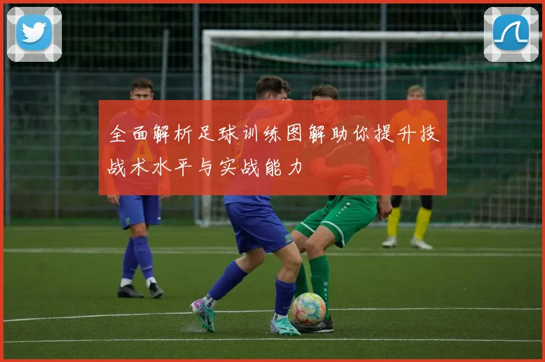 全面解析足球训练图解助你提升技战术水平与实战能力