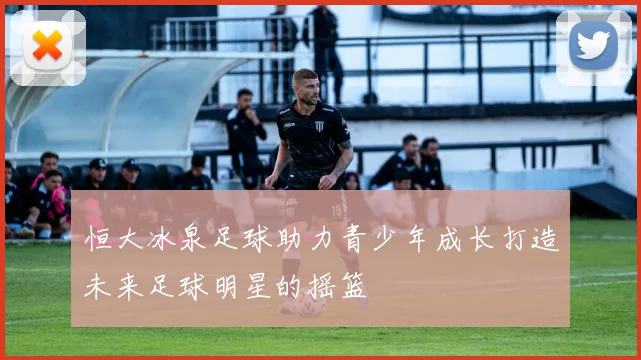 恒大冰泉足球助力青少年成长打造未来足球明星的摇篮